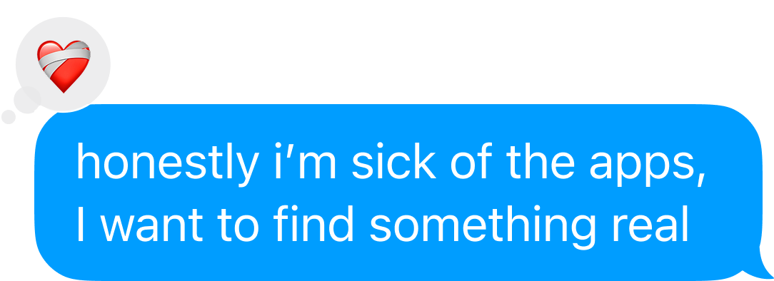 David: honestly i’m sick of the apps, I want to find something real